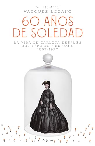 60 años de soledad: La vida de Carlota después del Imperio Mexicano / Carlota, Empress of Mexico: A Novel (Spanish Edition)