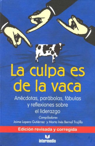 La culpa es de la vaca/ The Cow is to Blame: Anecdotas, Parabolas, Fabulas y Reflexiones Sobre el Liderazgo/ Anecdotes, Parables, Fables and Reflections on Leadership