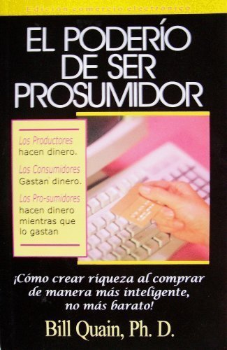 El poderio de ser prosumidor: Como crear riqueza al comprar de manera mas inteligente no mas barato!