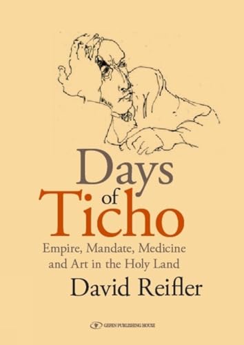 Days of Ticho: Empire, Mandate, Medicine and Art in the Holy Land