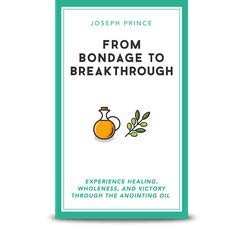 From Bondage to Breakthrough - Experience Healing, Wholeness, and Victory through the Anointing Oil