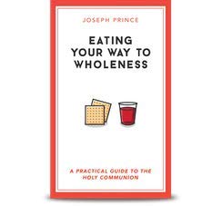 Eating Your Way to Wholeness - A Practical Guide to the Holy Communion By Joseph Prince