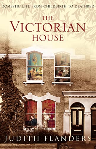 The Victorian House : Domestic Life from Childbirth to Deathbed