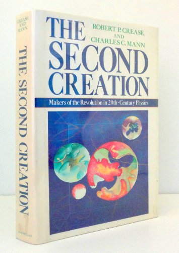 The Second Creation: Makers of the Revolution in Twentieth-Century Physics by Robert P. Crease, Charles C. Mann (1986) Hardcover