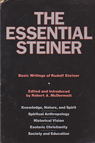 The Essential Steiner: Basic Writings of Rudolf Steiner: Knowledge, Nature, and Spirit; Spiritual Anthropology; Historical Vision; Esoteric Christianity; Society and Education