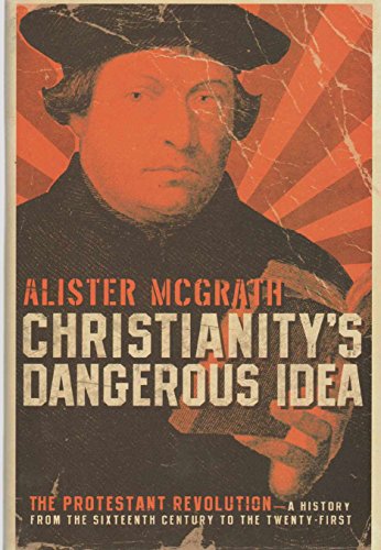 Christianity's Dangerous Idea: The Protestant Revolution--A History from the Sixteenth Century to the Twenty-First