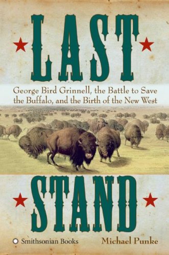 Last Stand: George Bird Grinnell, the Battle to Save the Buffalo, and the Birth of the New West