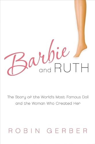 Barbie and Ruth: The Story of the World's Most Famous Doll and the Woman Who Created Her