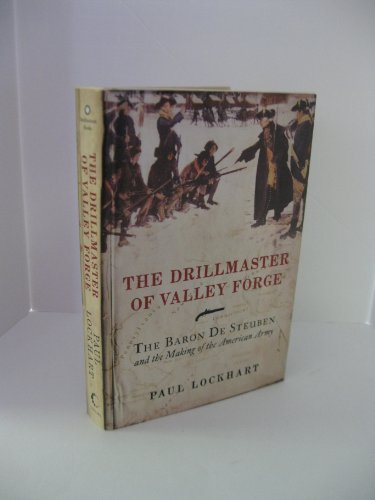 The Drillmaster of Valley Forge: The Baron de Steuben and the Making of the American Army