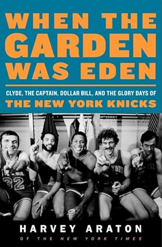 When the Garden Was Eden: Clyde, the Captain, Dollar Bill, and the Glory Days of the New York Knicks