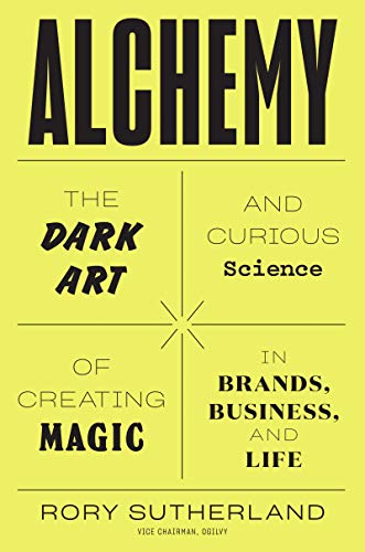 Alchemy: The Dark Art and Curious Science of Creating Magic in Brands, Business, and Life