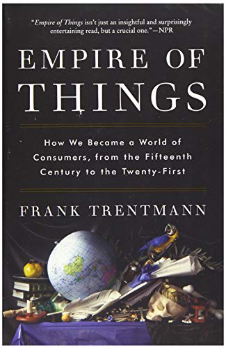 Empire of Things: How We Became a World of Consumers, from the Fifteenth Century to the Twenty-First