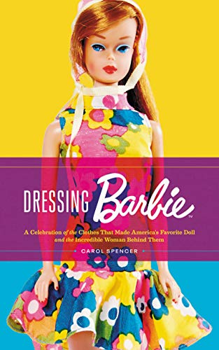 Dressing Barbie: A Celebration of the Clothes That Made America's Favorite Doll and the Incredible Woman Behind Them