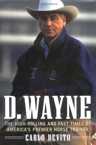 D. Wayne: The High-Rolling and Fast Times of America's Premier Horse Trainer