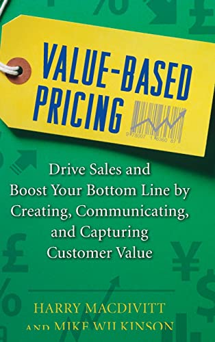 Value-Based Pricing: Drive Sales and Boost Your Bottom Line by Creating, Communicating and Capturing Customer Value