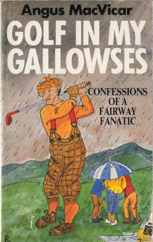 GOLF IN MY GALLOWSES: CONFESSIONS OF A FAIRWAY FANATIC