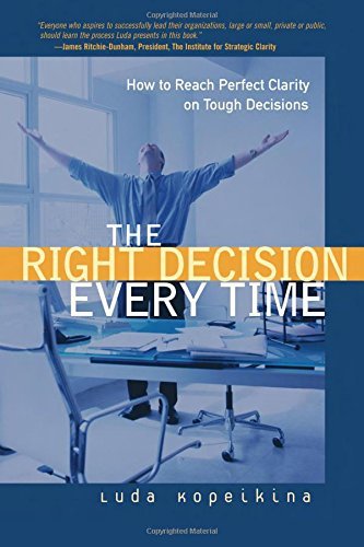 The Right Decision Every Time: How to Reach Perfect Clarity on Tough Decisions