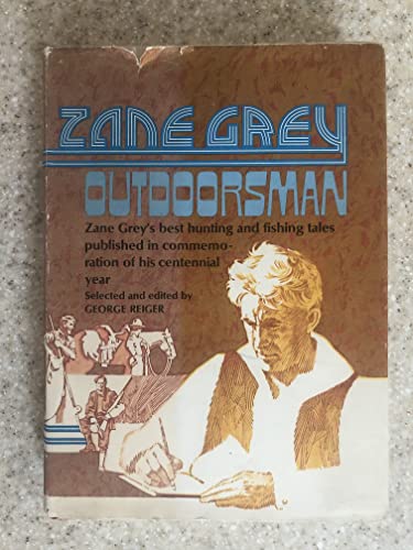 Zane Grey : Outdoorsman Zane Grey's Best Hunting and Fishing Tales Published in Commemoration of his Centennial Year