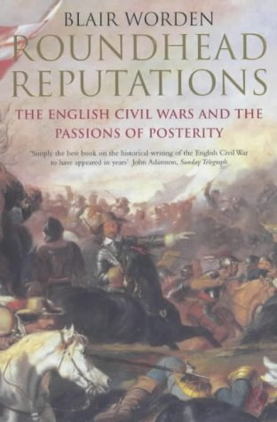Roundhead Reputations: the English Civil Wars and the Passions of Posterity