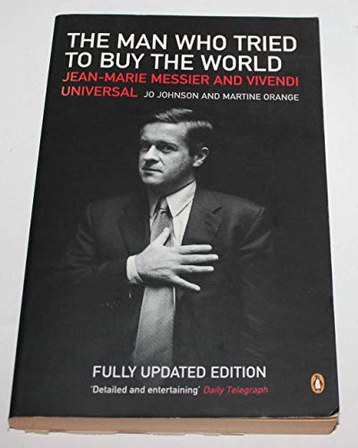 The Man Who Tried to Buy the World : Jean-Marie Messier and Vivendi Universal