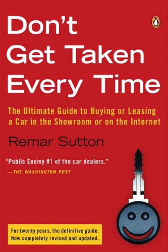 Don't Get Taken Every Time: The Ultimate Guide to Buying or Leasing a Car, in the Showroom or on the Internet