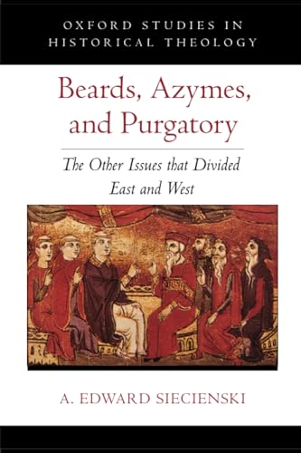 Beards, Azymes, and Purgatory: The Other Issues that Divided East and West (OXFORD STU IN HISTORICAL THEOLOGY SERIES)