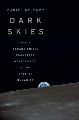 Dark Skies: Space Expansionism, Planetary Geopolitics, and the Ends of Humanity