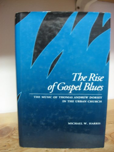 The Rise of Gospel Blues: The Music of Thomas Andrew Dorsey in the Urban Church