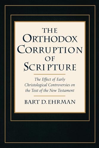 The Orthodox Corruption of Scripture: The Effect of Early Christological Controversies on the Text of the New Testament