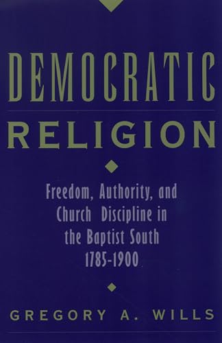 Democratic Religion: Freedom, Authority, and Church Discipline in the Baptist South, 1785-1900 (Religion in America)