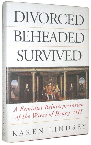 Divorced, Beheaded, Survived: A Feminist Reinterpretation Of The Wives Of Henry Viii