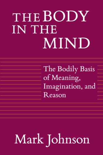 The Body in the Mind: The Bodily Basis of Meaning, Imagination, and Reason