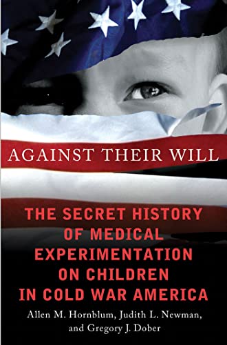 Against Their Will: The Secret History of Medical Experimentation on Children in Cold War America