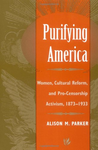 Purifying America: Women, Cultural Reform, and Pro-Censorship Activism, 1873-1933 (Women, Gender, and Sexuality in American History)