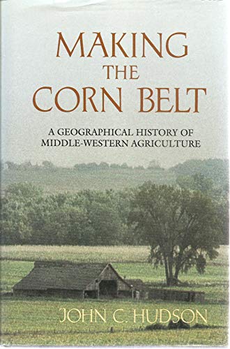 Making the Corn Belt: A Geographical History of Middle-Western Agriculture (Midwestern History &)
