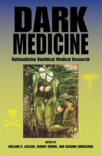 Dark Medicine: Rationalizing Unethical Medical Research (Bioethics and the Humanities)