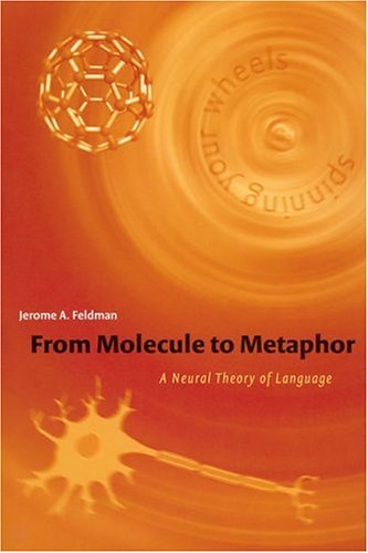 From Molecule to Metaphor: A Neural Theory of Language (A Bradford Book)
