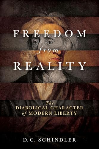 Freedom from Reality: The Diabolical Character of Modern Liberty (Catholic Ideas for a Secular World)