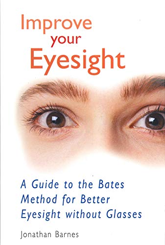 Improve Your Eyesight: A Guide to the Bates Method for Better Eyesight Without Glasses