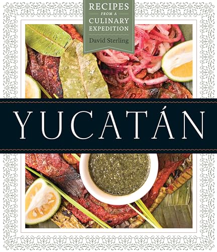 Yucatán: Recipes from a Culinary Expedition (The William and Bettye Nowlin Series in Art, History, and Culture of the Western Hemisphere)