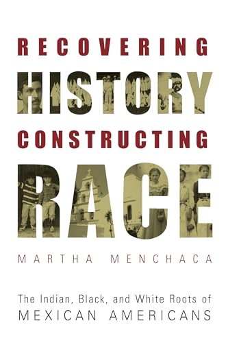 Recovering History, Constructing Race: The Indian, Black, and White Roots of Mexican Americans (Joe R. and Teresa Lozano Long Series in Latin American and Latino Art and Culture)