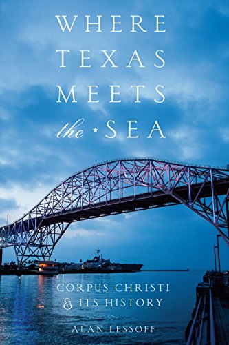 Where Texas Meets the Sea: Corpus Christi and Its History (Clifton and Shirley Caldwell Texas Heritage)