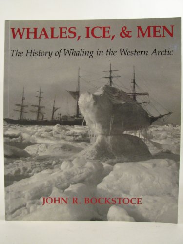 Whales, Ice, and Men: The History of Whaling in the Western Arctic