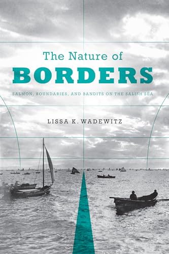 The Nature of Borders: Salmon, Boundaries, and Bandits on the Salish Sea (Emil and Kathleen Sick Book Series in Western History and Biography)