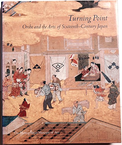 Turning Point: Oribe and the Arts of Sixteenth-Century Japan