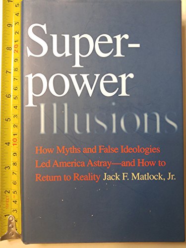 Superpower Illusions: How Myths and False Ideologies Led America Astray--And How to Return to Reality