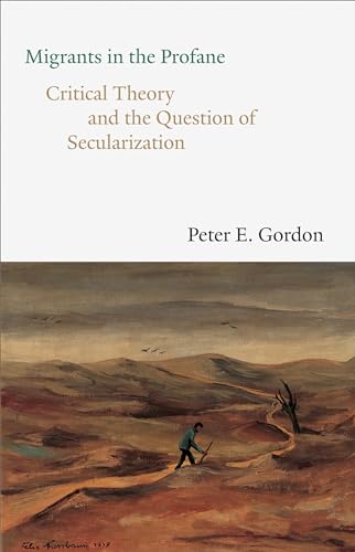 Migrants in the Profane: Critical Theory and the Question of Secularization (The Franz Rosenzweig Lecture Series)