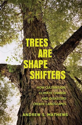 Trees Are Shape Shifters: How Cultivation, Climate Change, and Disaster Create Landscapes (Yale Agrarian Studies Series)