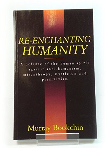 Re-Enchanting Humanity: A Defense of the Human Spirit Against Antihumanism, Misanthropy, Mysticism and Primitivism
