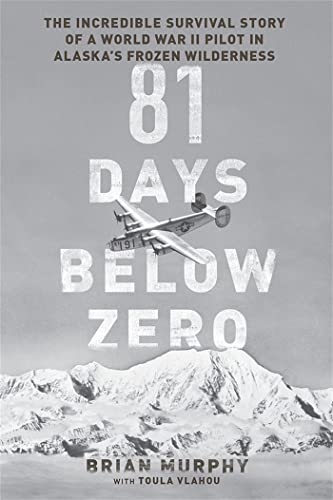 81 Days Below Zero: The Incredible Survival Story of a World War II Pilot in Alaska's Frozen Wilderness